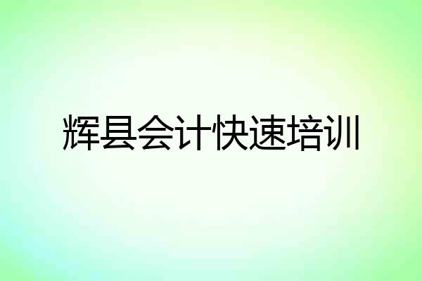 辉县会计快速培训