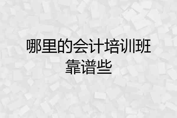 哪里的会计培训班靠谱些