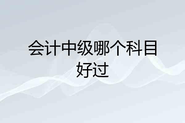 会计中级哪个科目好过