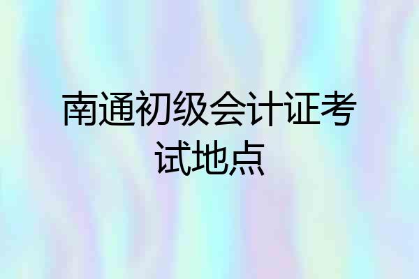 南通初级会计证考试地点
