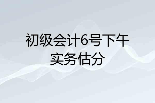 初级会计6号下午实务估分