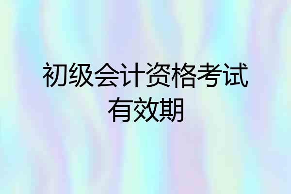 初级会计资格考试有效期