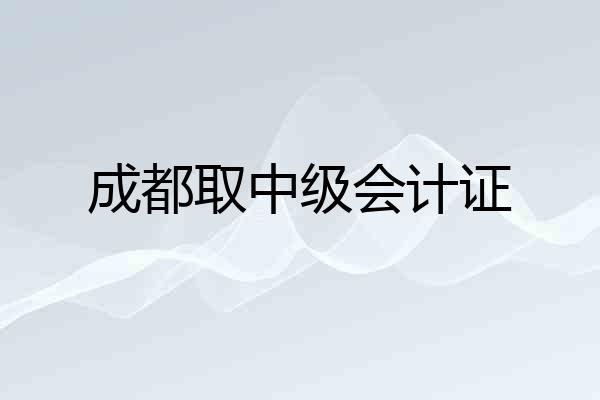 成都取中级会计证