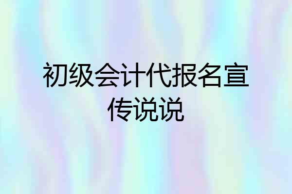 初级会计代报名宣传说说