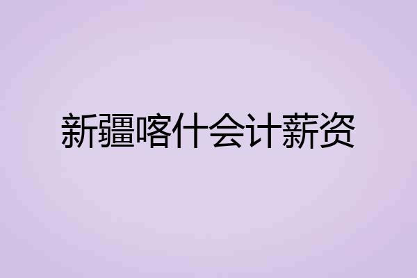 新疆喀什会计薪资