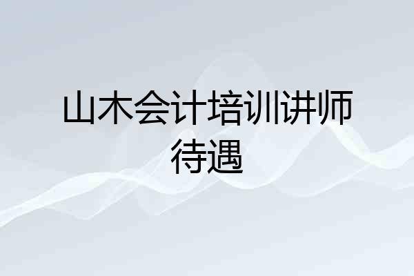山木会计培训讲师待遇