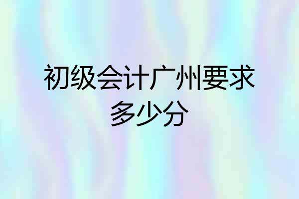 初级会计广州要求多少分