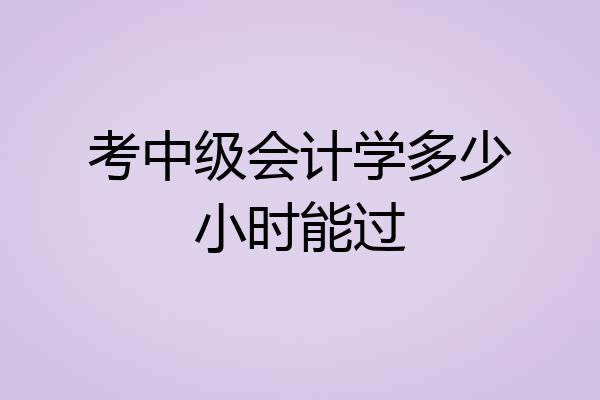 考中级会计学多少小时能过
