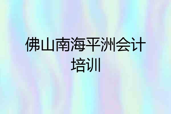 佛山南海平洲会计培训