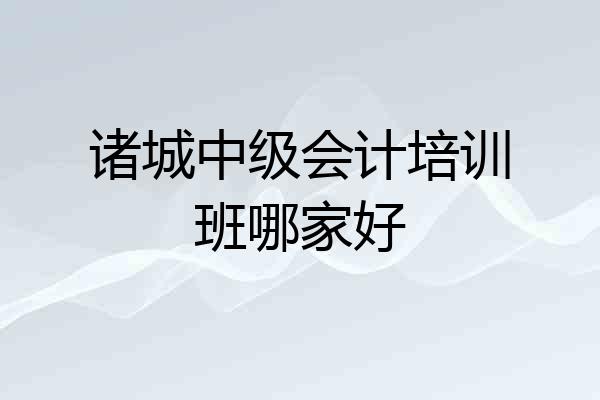 诸城中级会计培训班哪家好
