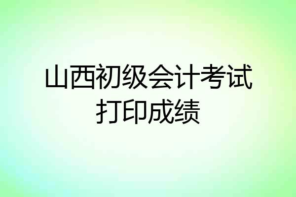 山西初级会计考试打印成绩