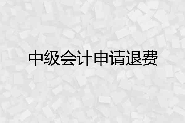 中级会计申请退费