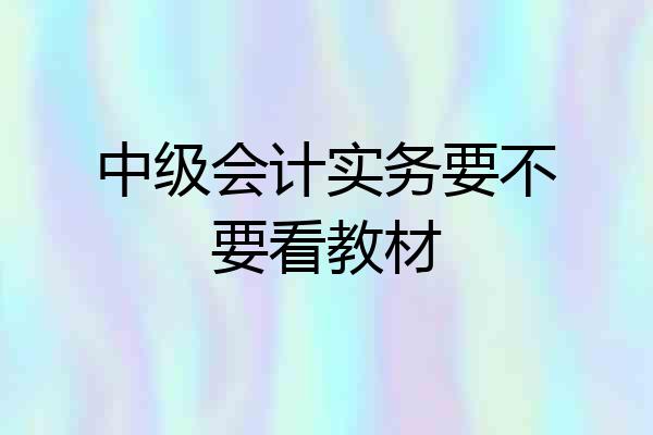 中级会计实务要不要看教材