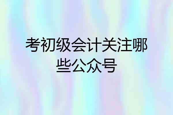 考初级会计关注哪些公众号
