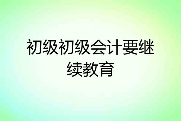 初级初级会计要继续教育