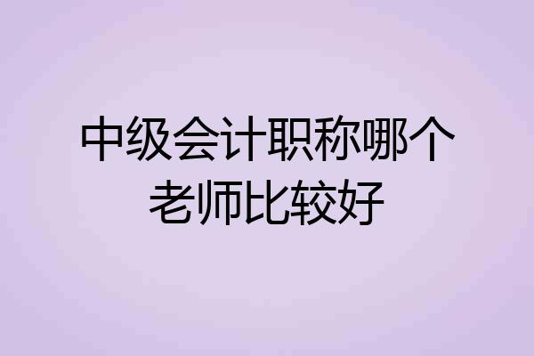 中级会计职称哪个老师比较好