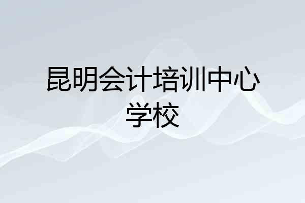 昆明会计培训中心学校