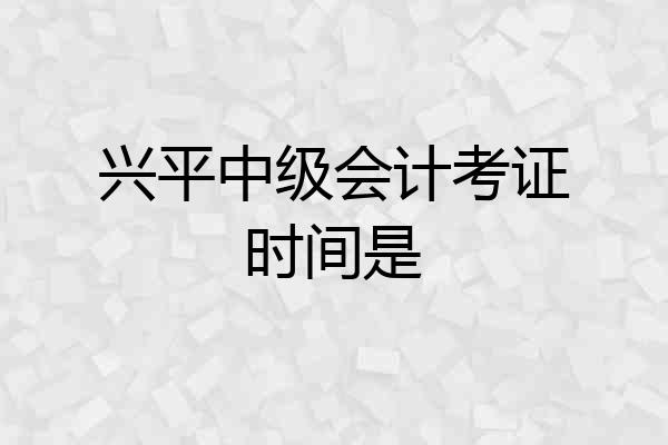 兴平中级会计考证时间是