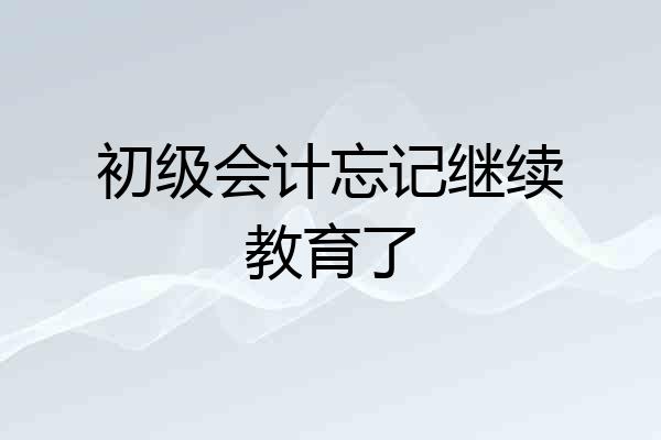 初级会计忘记继续教育了