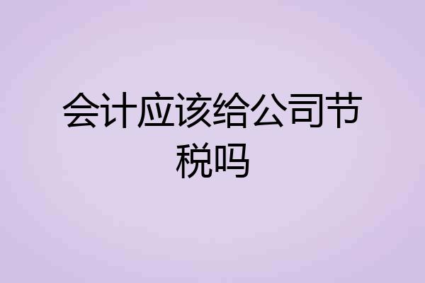 会计应该给公司节税吗