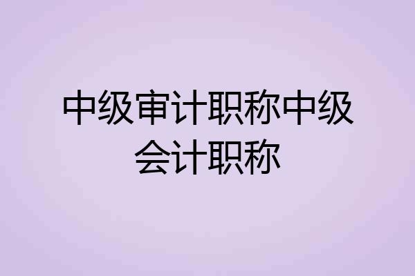 中级审计职称中级会计职称