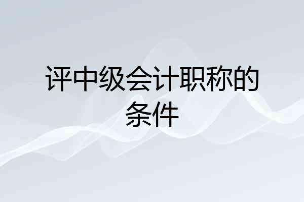 评中级会计职称的条件