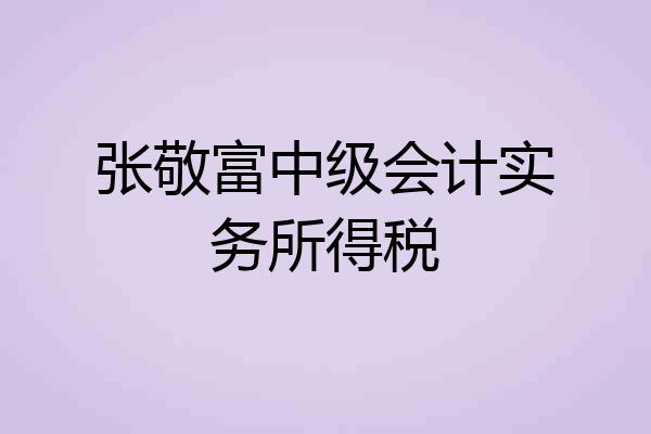 张敬富中级会计实务所得税