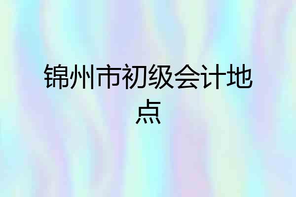 锦州市初级会计地点