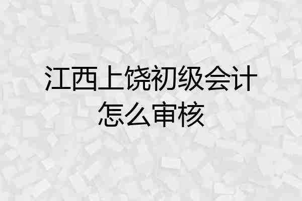 江西上饶初级会计怎么审核