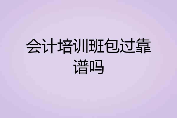 会计培训班包过靠谱吗