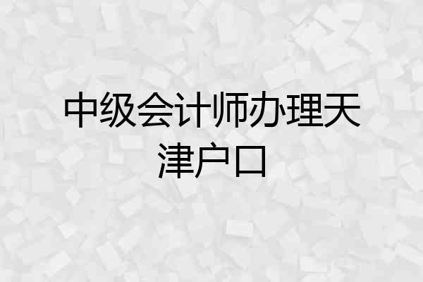 中级会计师办理天津户口