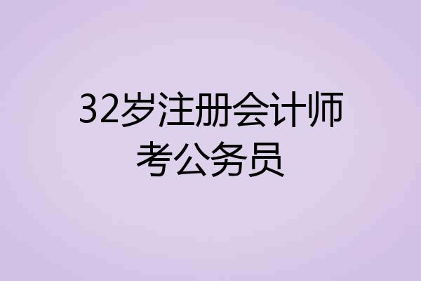 32岁注册会计师考公务员