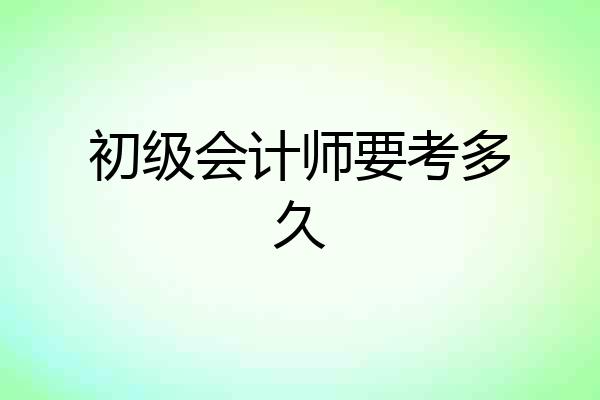 初级会计师要考多久