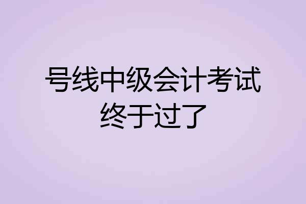 号线中级会计考试终于过了