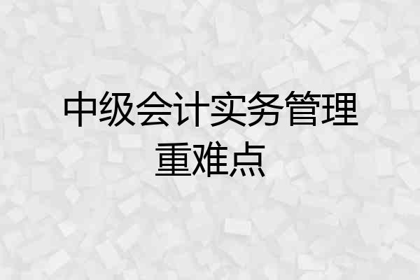 中级会计实务管理重难点