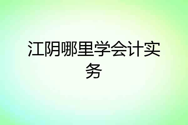 江阴哪里学会计实务