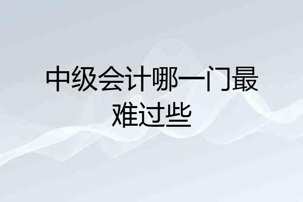 中级会计哪一门最难过些