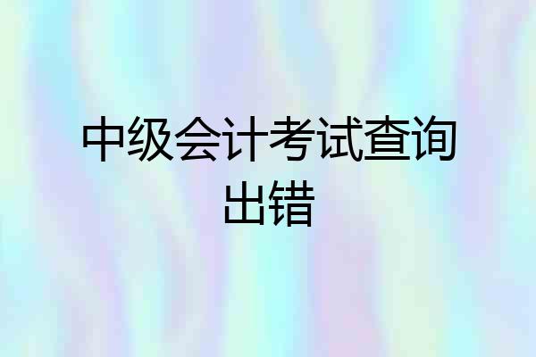 中级会计考试查询出错