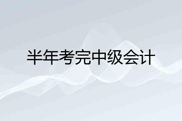 半年考完中级会计