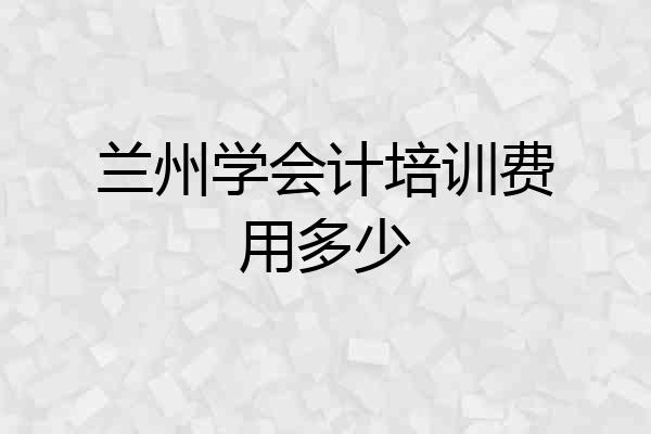 兰州学会计培训费用多少