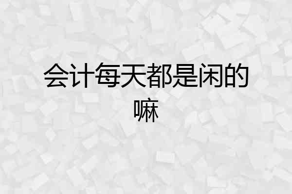 会计每天都是闲的嘛