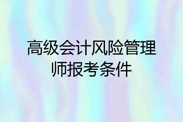 高级会计风险管理师报考条件