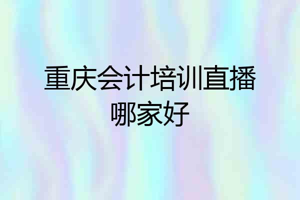 重庆会计培训直播哪家好
