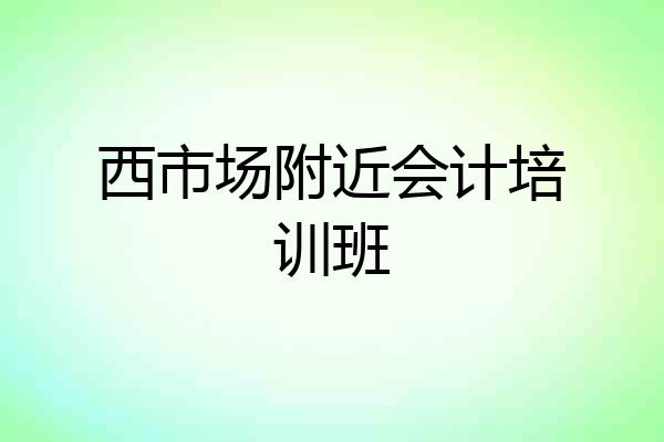 西市场附近会计培训班