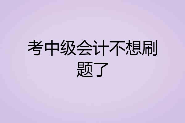 考中级会计不想刷题了