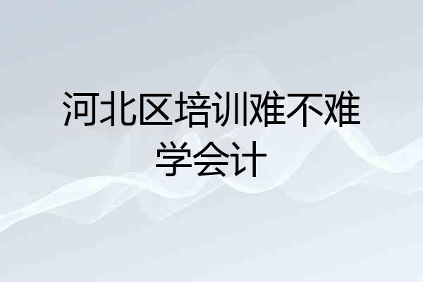 河北区培训难不难学会计