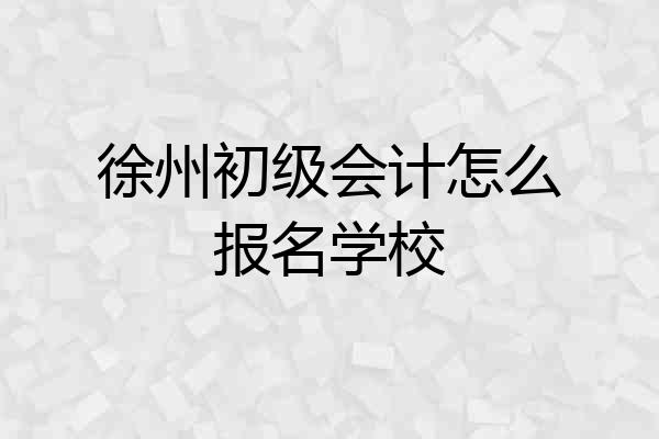 徐州初级会计怎么报名学校
