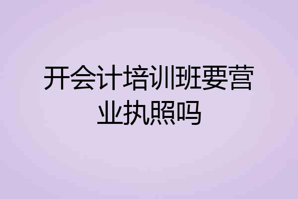 开会计培训班要营业执照吗