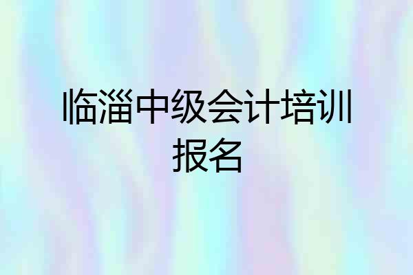 临淄中级会计培训报名