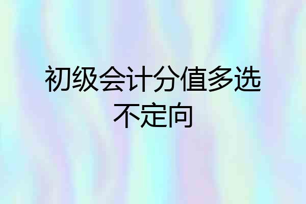 初级会计分值多选不定向